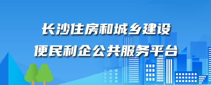 长沙住房和城乡建长沙住房和城乡建设便民利企公共服务平台设便民利企公共服务平台